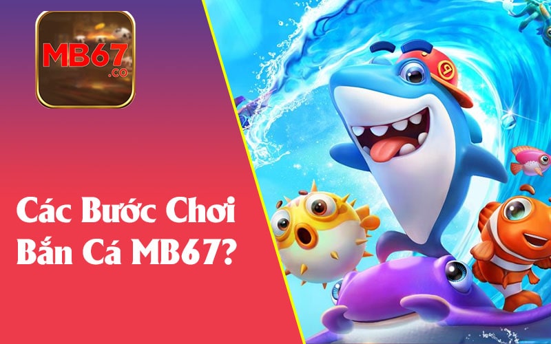 Hướng Dẫn Từng Bước Để Chơi Bắn Cá MB67