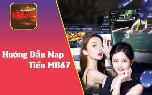 Hướng Dẫn Từng Bước Để Nạp Tiền MB67 Nhanh Chóng Và An Toàn